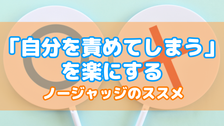 薄い水色の背景に○と×のプラカードが置かれています。その手前に半透明のオレンジの帯を置きました。そこに水色の縁取りをした白文字で「自分を責めてしまう」を楽にする、という文字を置きました。その下に濃いオレンジの縁取りをした白文字で小さく「ノージャッジのススメ」という文字を置きました。アイキャッチ画像です。